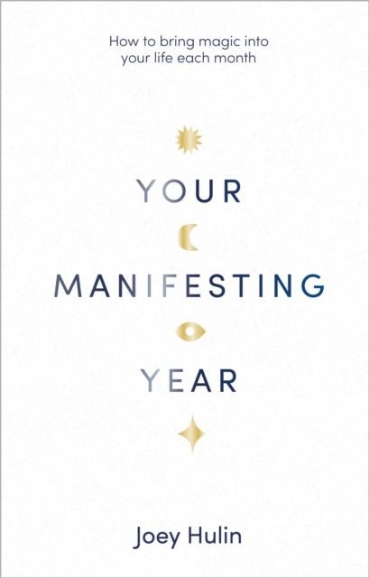 YOUR MANIFESTING YEAR : HOW TO BRING MAGIC INTO YOUR LIFE EACH MONTH | 9781529905397 | JOEY HULIN