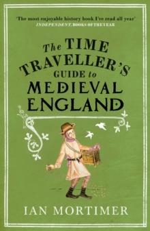 THE TIME TRAVELLER'S GUIDE TO MEDIEVAL ENGLAND : A HANDBOOK FOR VISITORS TO THE FOURTEENTH CENTURY | 9781845950996 | IAN MORTIMER 