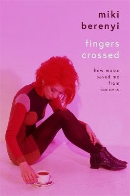 FINGERS CROSSED: HOW MUSIC SAVED ME FROM SUCCESS | 9781788705554 | MIKI BERENYI