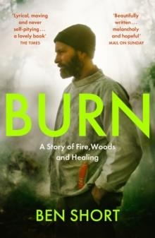 BURN : A STORY OF FIRE, WOODS AND HEALING | 9781529370379 | BEN SHORT