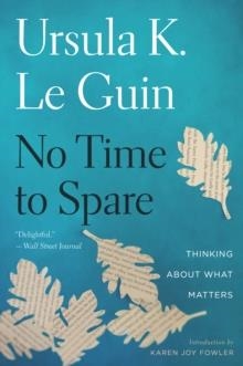 NO TIME TO SPARE: THINKING ABOUT WHAT MATTERS | 9781328507976 | URSULA K. LE GUIN