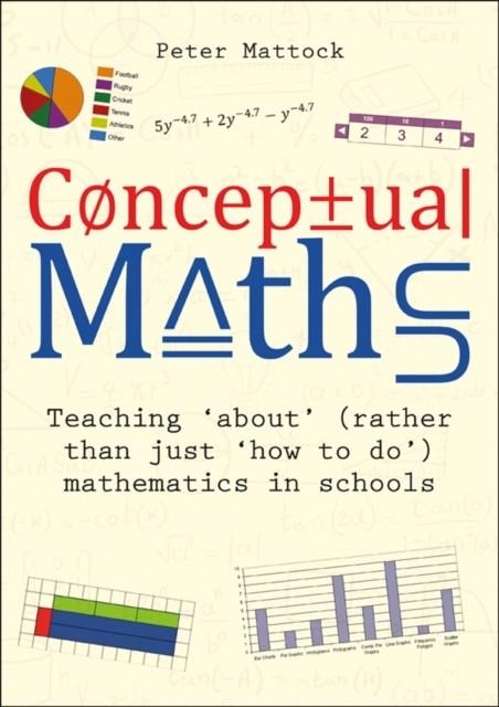 CONCEPTUAL MATHS : TEACHING 'ABOUT' (RATHER THAN JUST 'HOW TO DO') MATHEMATICS IN SCHOOLS | 9781785835995 | PETER MATTOCK