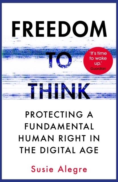 FREEDOM TO THINK : PROTECTING A FUNDAMENTAL HUMAN RIGHT IN THE DIGITAL AGE | 9781838951559 | SUSIE ALEGRE