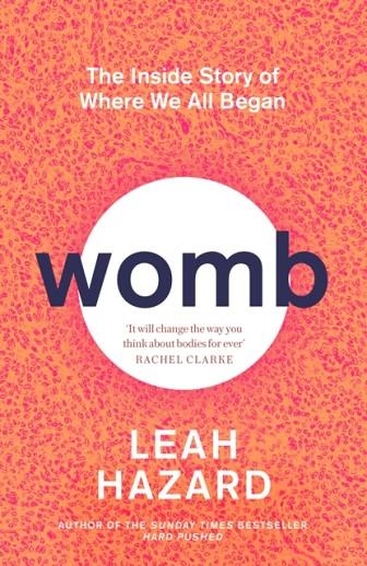 WOMB : THE INSIDE STORY OF WHERE WE ALL BEGAN - 'GRIPPING' NEW STATESMAN | 9780349015781 | LEAH HAZARD