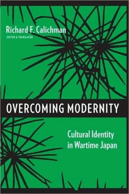 OVERCOMING MODERNITY : CULTURAL IDENTITY IN WARTIME JAPAN | 9780231143967 | RICHARD CALICHMAN