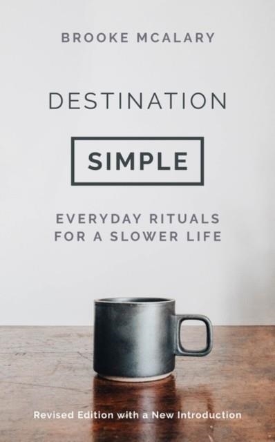 DESTINATION SIMPLE: EVERYDAY RITUALS FOR A SLOWER LIFE | 9781803284262 | BROOKE MCALARY
