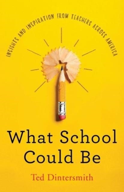 WHAT SCHOOL COULD BE: INSIGHTS AND INSPIRATION FROM TEACHERS ACROSS AMERICA | 9780691180618 | DINTERSMITH, TED 