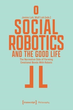 SOCIAL ROBOTICS AND THE GOOD LIFE : THE NORMATIVE SIDE OF FORMING EMOTIONAL BONDS WITH ROBOTS | 9783837662658 | WULF LOH