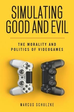 SIMULATING GOOD AND EVIL : THE MORALITY AND POLITICS OF VIDEOGAMES | 9781978818569 | MARCUS SCHULZKE