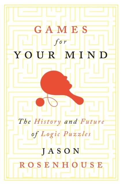 GAMES FOR YOUR MIND : THE HISTORY AND FUTURE OF LOGIC PUZZLES | 9780691242026 | JASON ROSENHOUSE