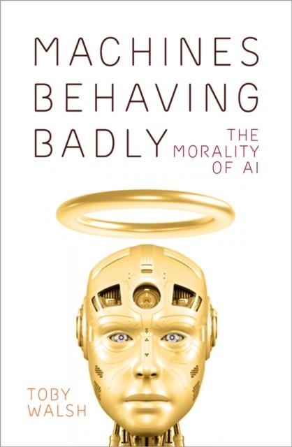 MACHINES BEHAVING BADLY : THE MORALITY OF AI | 9780750999366 | TOBY WALSH