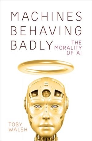 MACHINES BEHAVING BADLY : THE MORALITY OF AI | 9780750999366 | TOBY WALSH
