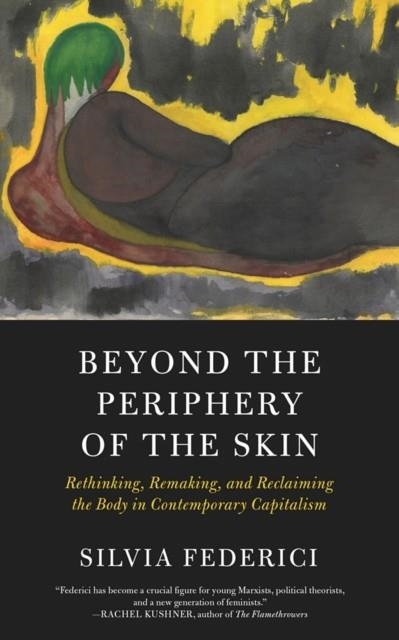 BEYOND THE PERIPHERY OF THE SKIN : RETHINKING, REMAKING, RECLAIMING THE BODY IN CONTEMPORARY CAPITALISM | 9781629637068 | SILVIA FEDERICI