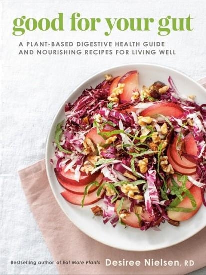 GOOD FOR YOUR GUT : A PLANT-BASED DIGESTIVE HEALTH GUIDE AND NOURISHING RECIPES FOR LIVING WELL | 9780735240643 | DESIREE NIELSEN