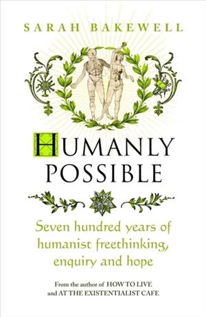 HUMANLY POSSIBLE : SEVEN HUNDRED YEARS OF HUMANIST FREETHINKING, ENQUIRY AND HOPE | 9781784741662 | SARAH BAKEWELL