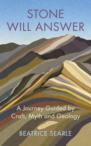 STONE WILL ANSWER : A JOURNEY GUIDED BY CRAFT, MYTH AND GEOLOGY | 9781787302556 | BEATRICE SEARLE