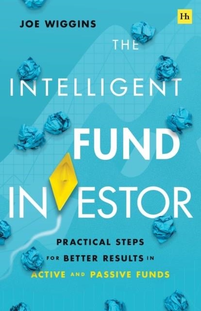 THE INTELLIGENT FUND INVESTOR : PRACTICAL STEPS FOR BETTER RESULTS IN ACTIVE AND PASSIVE FUNDS | 9780857198761 | JOE WIGGINS