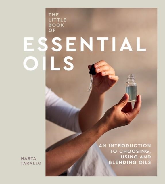 THE LITTLE BOOK OF ESSENTIAL OILS : AN INTRODUCTION TO CHOOSING, USING AND BLENDING OILS | 9781787138827 | MARTA TARALLO