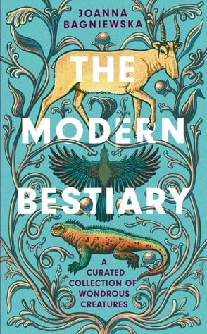 THE MODERN BESTIARY : A CURATED COLLECTION OF WONDROUS CREATURES | 9781472289605 | JOANNA BAGNIEWSKA