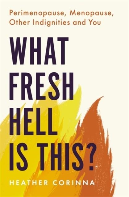 WHAT FRESH HELL IS THIS? : PERIMENOPAUSE, MENOPAUSE, OTHER INDIGNITIES AND YOU | 9780349425689 | HEATHER CORINNA