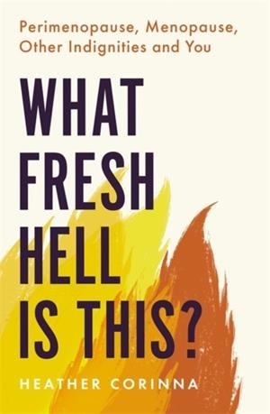 WHAT FRESH HELL IS THIS? : PERIMENOPAUSE, MENOPAUSE, OTHER INDIGNITIES AND YOU | 9780349425689 | HEATHER CORINNA