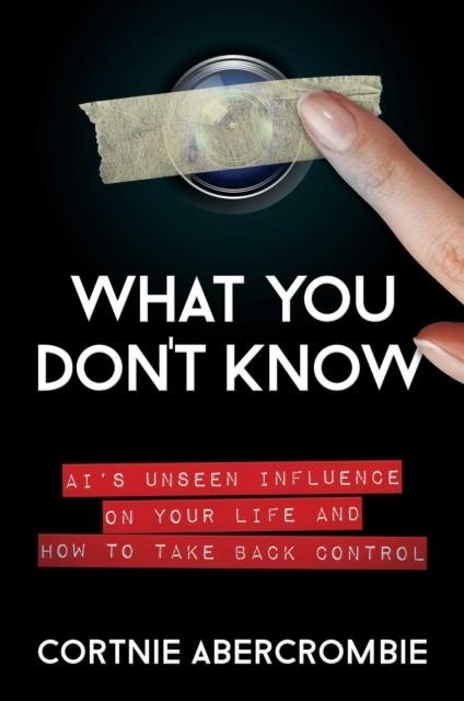 WHAT YOU DON'T KNOW : AI'S UNSEEN INFLUENCE ON YOUR LIFE AND HOW TO TAKE BACK CONTROL | 9781637582084 | CORTNIE ABERCROMBIE
