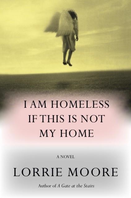 I AM HOMELESS IF THIS IS NOT MY HOME | 9781524712525 | LORRIE MOORE