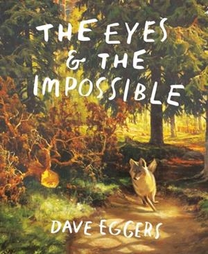 THE EYES AND THE IMPOSSIBLE | 9781524764203 | DAVE EGGERS