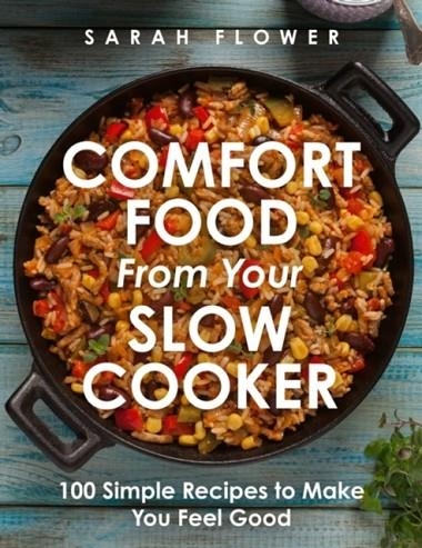COMFORT FOOD FROM YOUR SLOW COOKER : SIMPLE RECIPES TO MAKE YOU FEEL GOOD | 9781472147738 | SARAH FLOWER