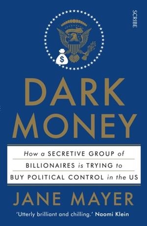 DARK MONEY: HOW A SECRETIVE GROUP OF BILLIONAIRES IS TRYING TO BUY POLITICAL CONTROL IN THE US | 9781925228847 | JANE MAYER 