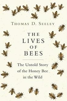 THE LIVES OF BEES: THE UNTOLD STORY OF THE HONEY BEE IN THE WILD | 9780691166766 | THOMAS D SEELEY