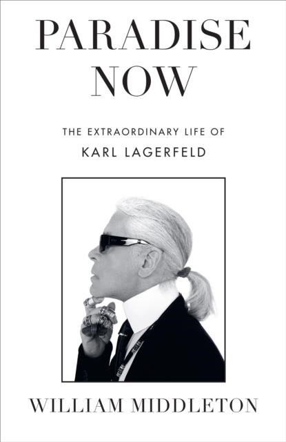 PARADISE NOW : THE EXTRAORDINARY LIFE OF KARL LAGERFELD | 9781529910933 | WILLIAM MIDDLETON