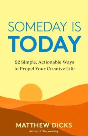 SOMEDAY IS TODAY: 22 SIMPLE, ACTIONABLE WAYS TO PROPEL YOUR CREATIVE LIFE | 9781608687503 | MATTHEW DICKS