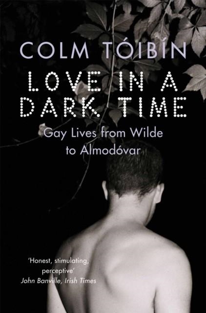LOVE IN A DARK TIME : GAY LIVES FROM WILDE TO ALMODOVAR | 9780330491389 | COLM TOIBIN 