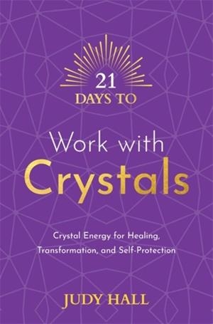 21 DAYS TO WORK WITH CRYSTALS : CRYSTAL ENERGY FOR HEALING, TRANSFORMATION, AND SELF-PROTECTION | 9781788178877 | JUDY HALL