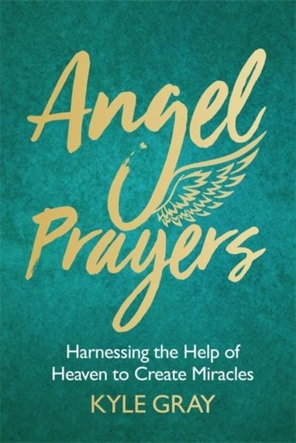 ANGEL PRAYERS : HARNESSING THE HELP OF HEAVEN TO CREATE MIRACLES | 9781788170239 | KYLE GRAY
