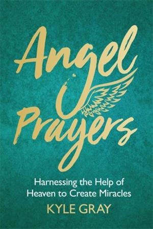 ANGEL PRAYERS : HARNESSING THE HELP OF HEAVEN TO CREATE MIRACLES | 9781788170239 | KYLE GRAY