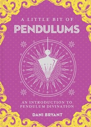 LITTLE BIT OF PENDULUMS, A : AN INTRODUCTION TO PENDULUM DIVINATION | 9781454933885 | DANI BRYANT