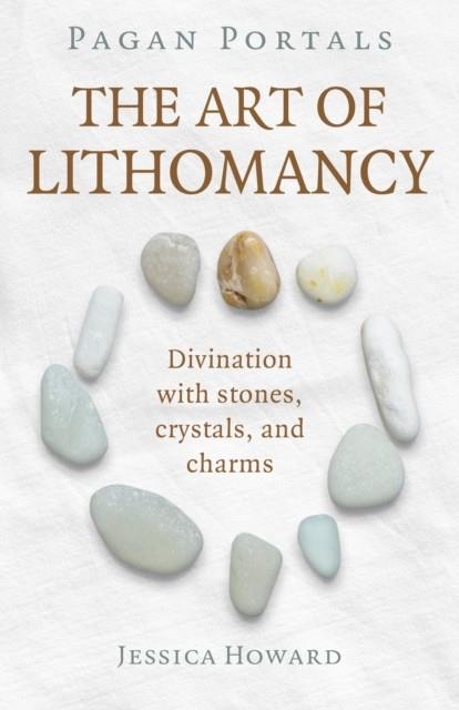 PAGAN PORTALS - THE ART OF LITHOMANCY : DIVINATION WITH STONES, CRYSTALS, AND CHARMS | 9781789049145 | JESSICA HOWARD