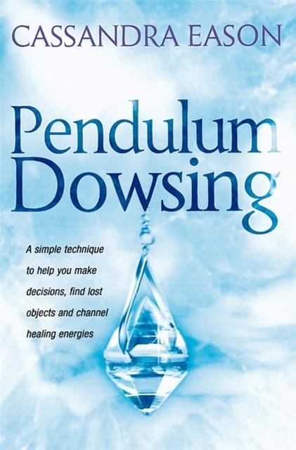 PENDULUM DOWSING : A SIMPLE TECHNIQUE TO HELP YOU MAKE DECISIONS, FIND LOST OBJECTS AND CHANNEL HEALING ENERGIES | 9780749920647 | CASSANDRA EASON