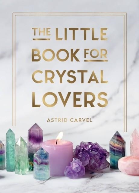 THE LITTLE BOOK FOR CRYSTAL LOVERS : SIMPLE TIPS TO TAKE YOUR CRYSTAL COLLECTION TO THE NEXT LEVEL | 9781800076433 | ASTRID CARVEL