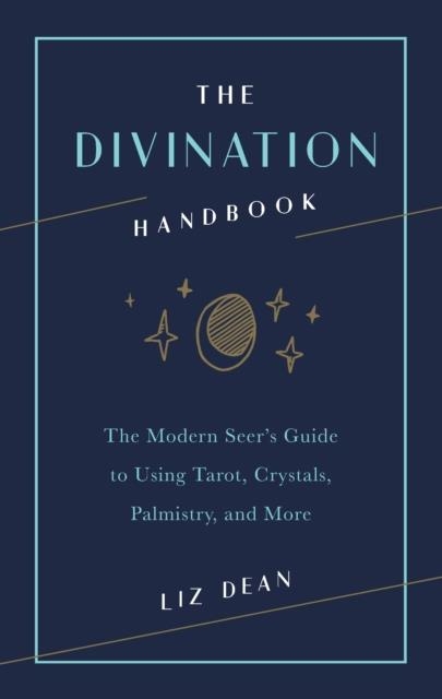 THE DIVINATION HANDBOOK : THE MODERN SEER'S GUIDE TO USING TAROT, CRYSTALS, PALMISTRY, AND MORE | 9781592338733 | LIZ DEAN