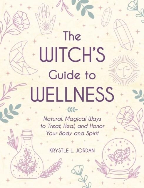 THE WITCH'S GUIDE TO WELLNESS : NATURAL, MAGICAL WAYS TO TREAT, HEAL, AND HONOR YOUR BODY, MIND, AND SPIRIT | 9781507217931 | KRYSTLE L JORDAN