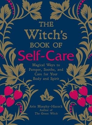 THE WITCH'S BOOK OF SELF-CARE : MAGICAL WAYS TO PAMPER, SOOTHE, AND CARE FOR YOUR BODY AND SPIRIT | 9781507209141 | ARIN MURPHY-HISCOCK