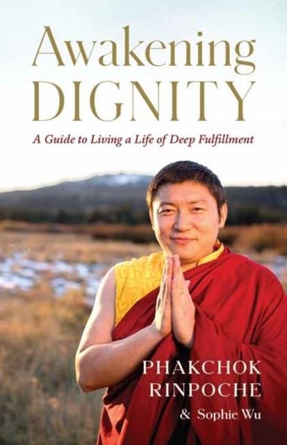 AWAKENING DIGNITY : A GUIDE TO LIVING A LIFE OF DEEP FULFILLMENT | 9781645470885 | PHAKCHOK RINPOCHE