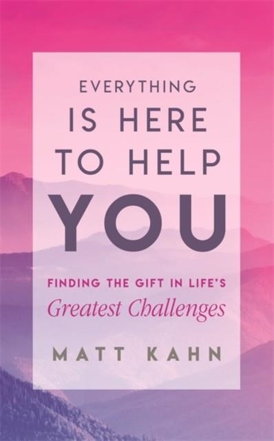 EVERYTHING IS HERE TO HELP YOU : FINDING THE GIFT IN LIFE'S GREATEST CHALLENGES | 9781788170260 | MATT KAHN