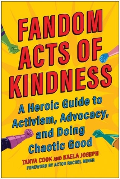 FANDOM ACTS OF KINDNESS : A HEROIC GUIDE TO ACTIVISM, ADVOCACY, AND DOING CHAOTIC GOOD | 9781637741702 | TANYA COOK