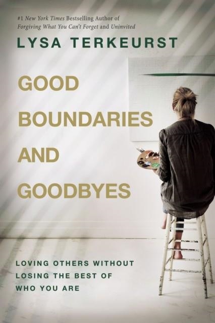 GOOD BOUNDARIES AND GOODBYES : LOVING OTHERS WITHOUT LOSING THE BEST OF WHO YOU ARE | 9781400239863 | LYSA TERKEUST