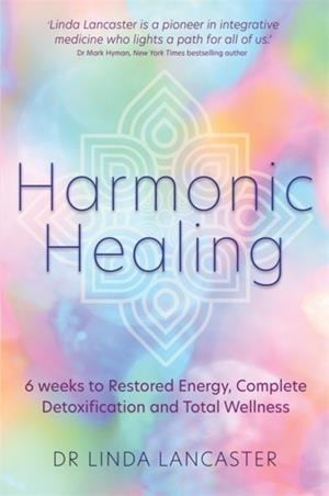 HARMONIC HEALING : 6 WEEKS TO RESTORED ENERGY, COMPLETE DETOXIFICATION AND TOTAL WELLNESS | 9781788172011 | DR LINDA LANCASTER