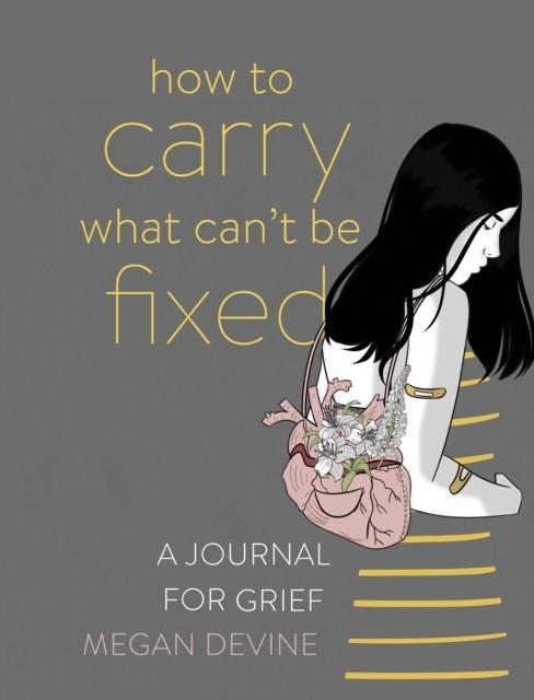 HOW TO CARRY WHAT CAN'T BE FIXED : A JOURNAL FOR GRIEF | 9781683643708 | MEGAN DEVINE